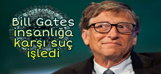 Bill Gates insanlığa karşı suç işledi