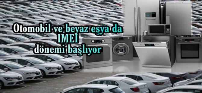 Otomobil ve beyaz eşya da IMEI dönemi başlıyor