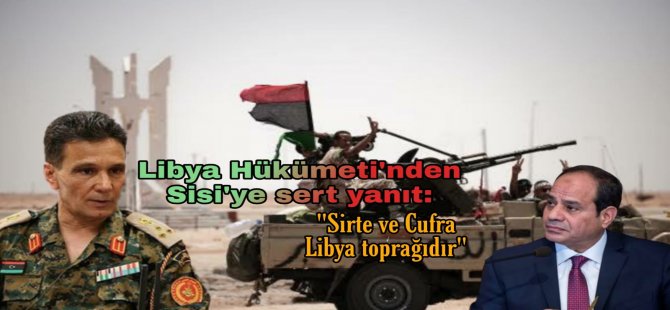 Libya hükümetinden Sisi'ye sert yanıt: Sirte ve Cufra Libya toprağıdır