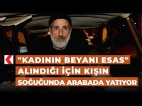 "Kadının beyanı esas" alındığı için kışın soğuğunda arabada yatıyor